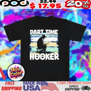 Part time hooker fishing 2025 shirt