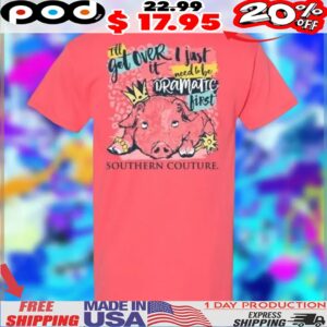 Pig Crown I'll Get Over It I Just Need To Be Dramatic First Southern Couture Shirt