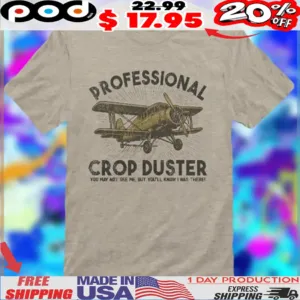 Professional Crop Duster You May Not See Me But You'll Know I Was There California Since 2016 Shirt