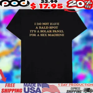 Quote I Do Not Have A Bald Spot It’s A Solar Panel For A Sex Machine Shirt