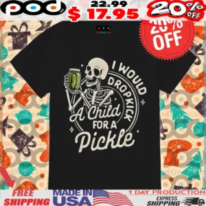 Skeleton I Would Dropkick A Child For A Pickle Shirt