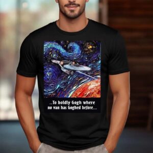 Star Trek Van Gogh To Boldly Gogh Where No Van Has Goghed Before Shirt