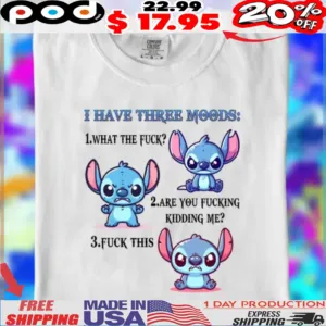 Stitch I Have Three Moods What The Fuck Are You Fucking Kidding Me Fuck This Shirt