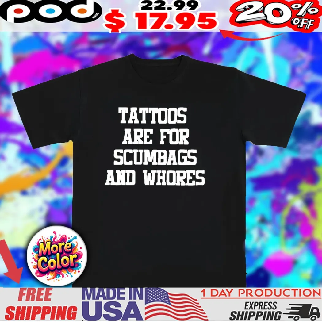 Tattoos are for scumbags and whores shirt