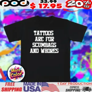 Tattoos are for scumbags and whores shirt