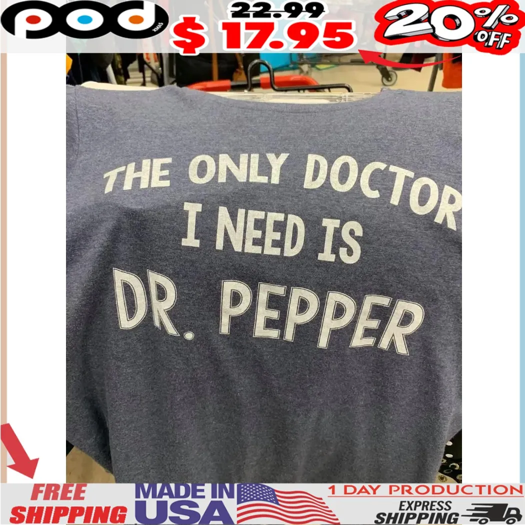The Only Doctor I Need Is Dr Pepper Shirt