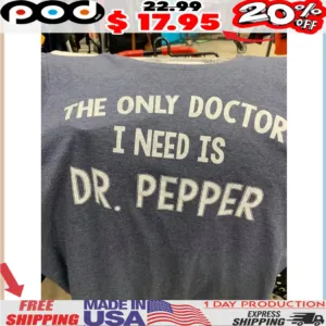 The Only Doctor I Need Is Dr Pepper Shirt