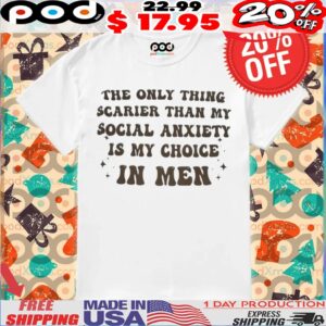 The Only Thing Scarier Than My Social Anxiety Is My Choice In Men Shirt