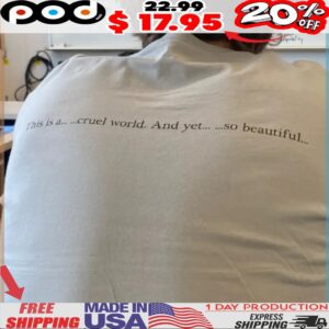 This Is A Cruel World And Yet So Beautiful Quote Shirt
