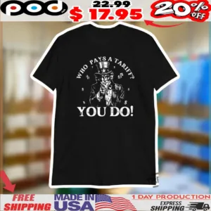 Uncle Sam Anti Trump Who Pays A Tariff You Do Shirt