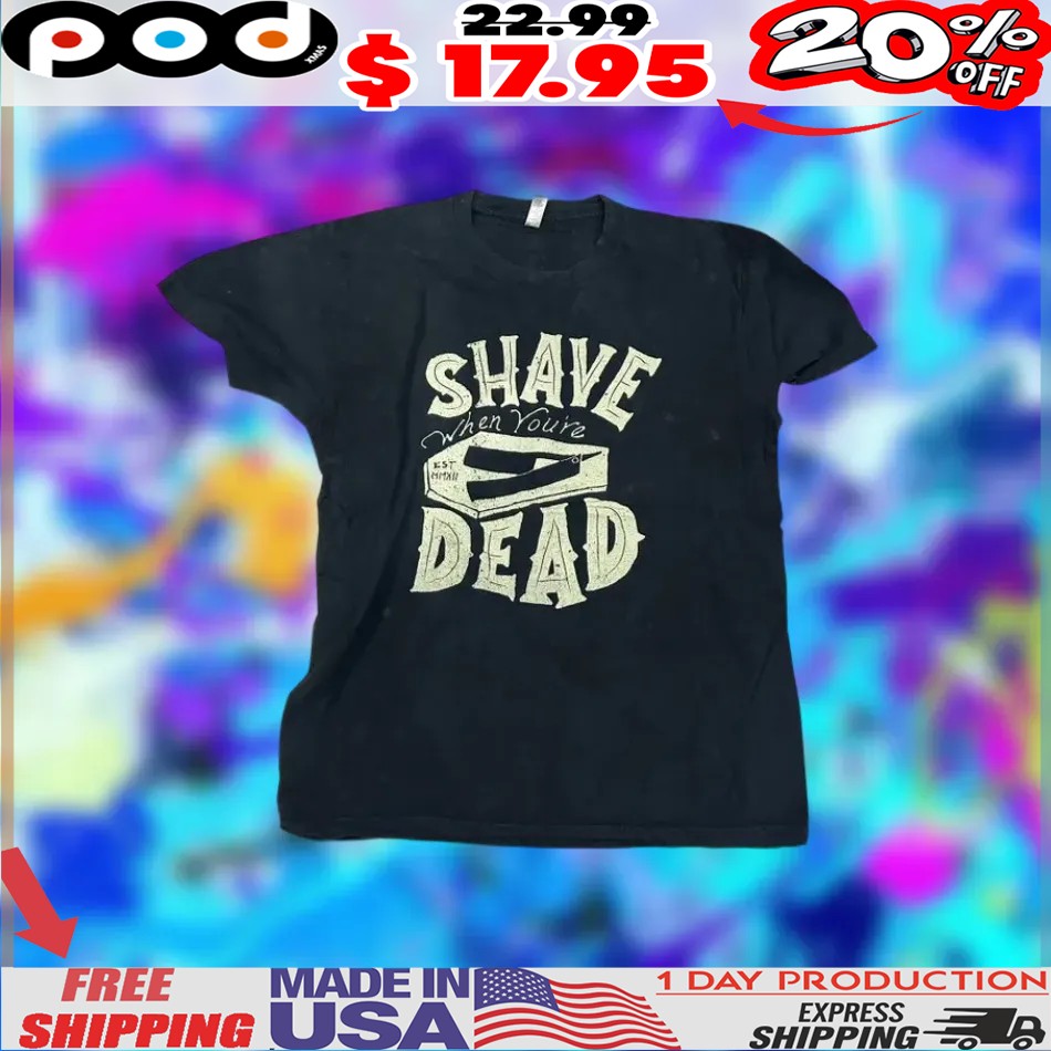 Vintage Shave when you're dead shirt