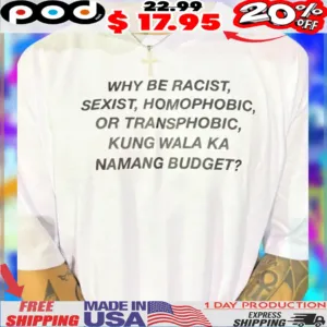 Why Be Racist, Sexist, Homорновіс, Or Transphobic, Kung Wala Ka Nanang Budget Shirt
