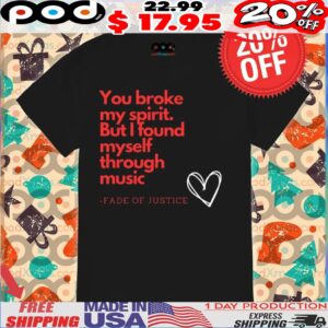 You Broke My Spirit But I Found Myself Through Music Fade Of Justice Shirt