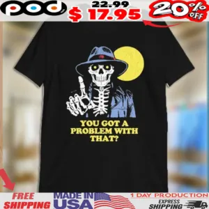 You Got A Problem With That Skeleton Moon Shirt
