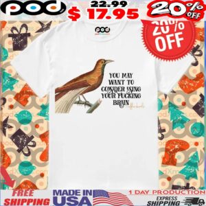 You May Want To Consider Using Your Fucking Brain Shirt