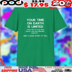 Your Time On Earth Is Limited Don't Try To Age With Grace, Age With Mischief, Audacity And A Good Story To Tell Shirt