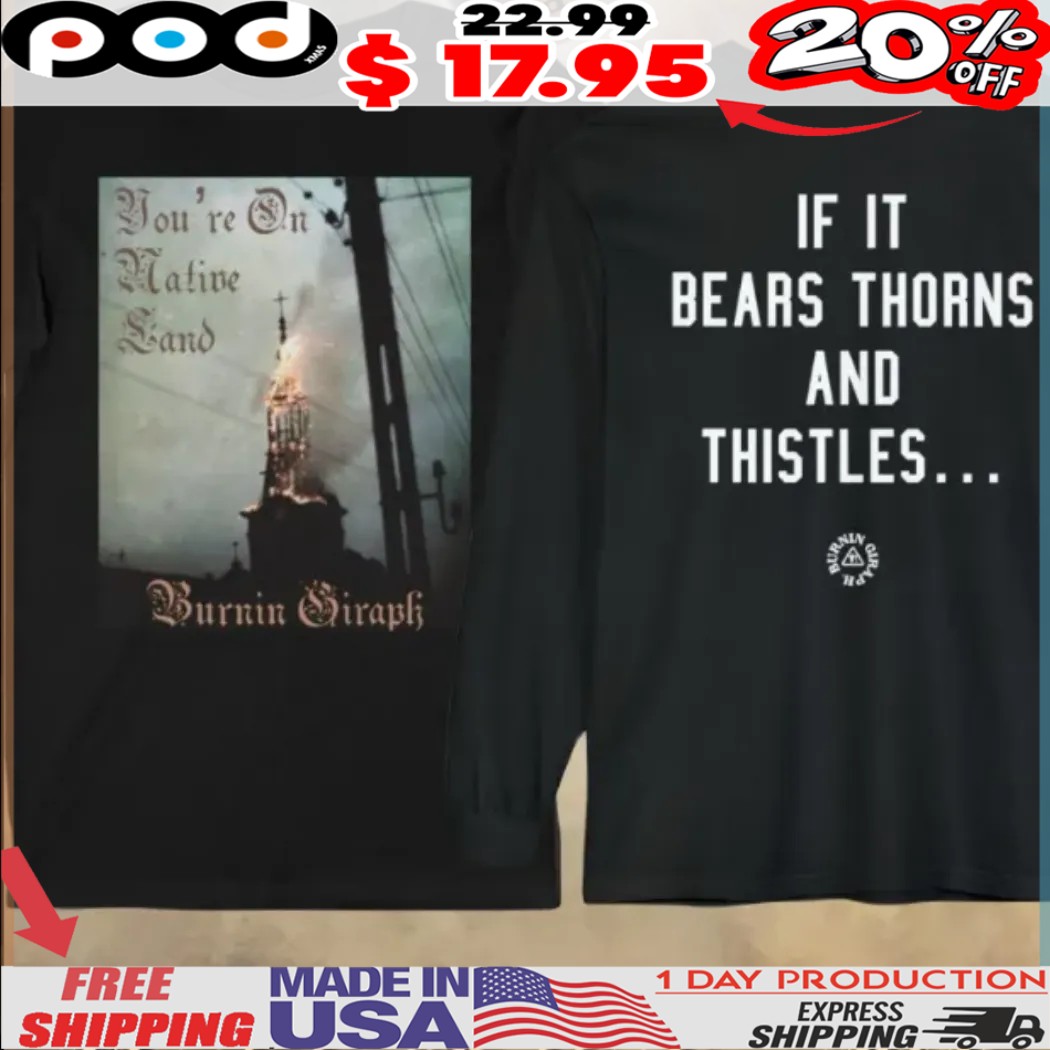 You're On Native Land Burn In Graph If It Bears Thorns And Thistles Shirt