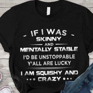If I Was Skinny And Mentally Stable I's Be Unstoppable Y'all Are Lucky Shirt