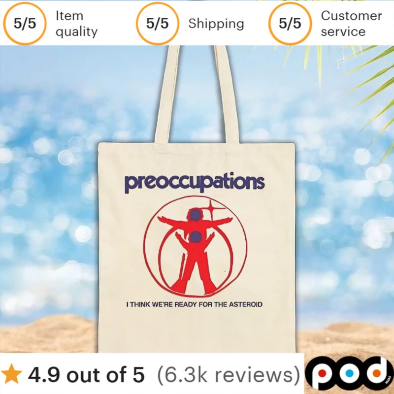 Preoccupations I think we’re ready for the asteroid t shirt
