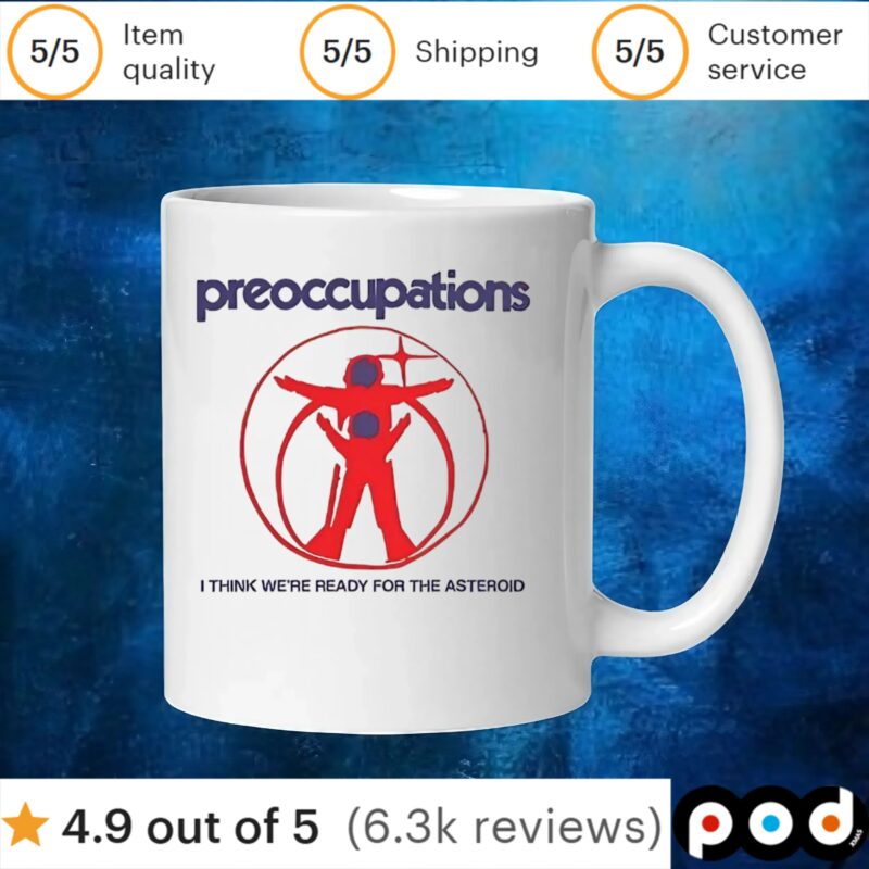 Preoccupations I think we’re ready for the asteroid t shirt