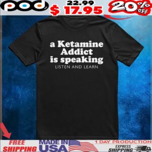 A Ketamine Addict Is Speaking Listen And Learn T Shirt