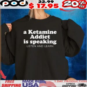 A Ketamine Addict Is Speaking Listen And Learn T Shirt
