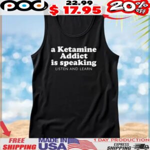A Ketamine Addict Is Speaking Listen And Learn T Shirt