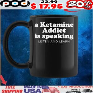 A Ketamine Addict Is Speaking Listen And Learn T Shirt
