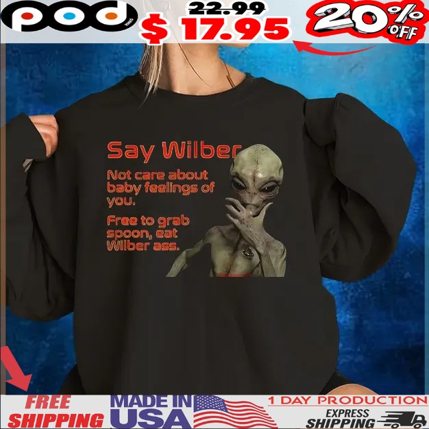 Alien Say Wilber Not Care About Baby Feelings Of You Free To Grab Spoon, Eat Wilber Ass T Shirt