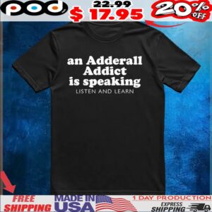 An Adderall Addict Is Speaking Listen And Learn T Shirt