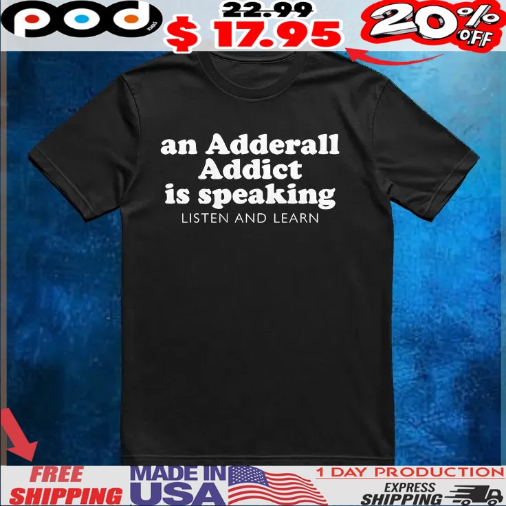 An Adderall Addict Is Speaking Listen And Learn T Shirt