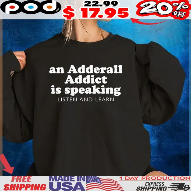 An Adderall Addict Is Speaking Listen And Learn T Shirt