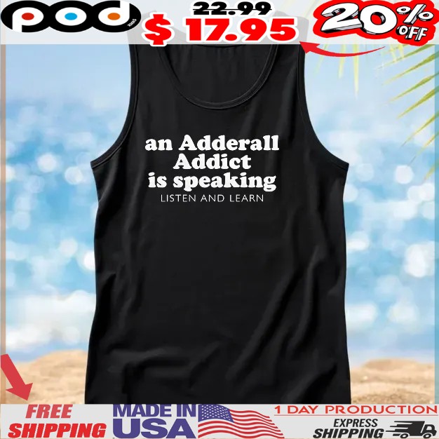 An Adderall Addict Is Speaking Listen And Learn T Shirt