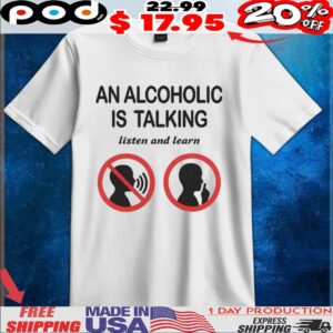 An alcoholic is talking listen and learn sign t shirt