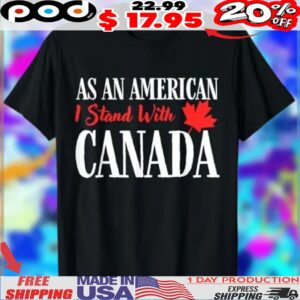 As An American I Stand With Canada Shirt