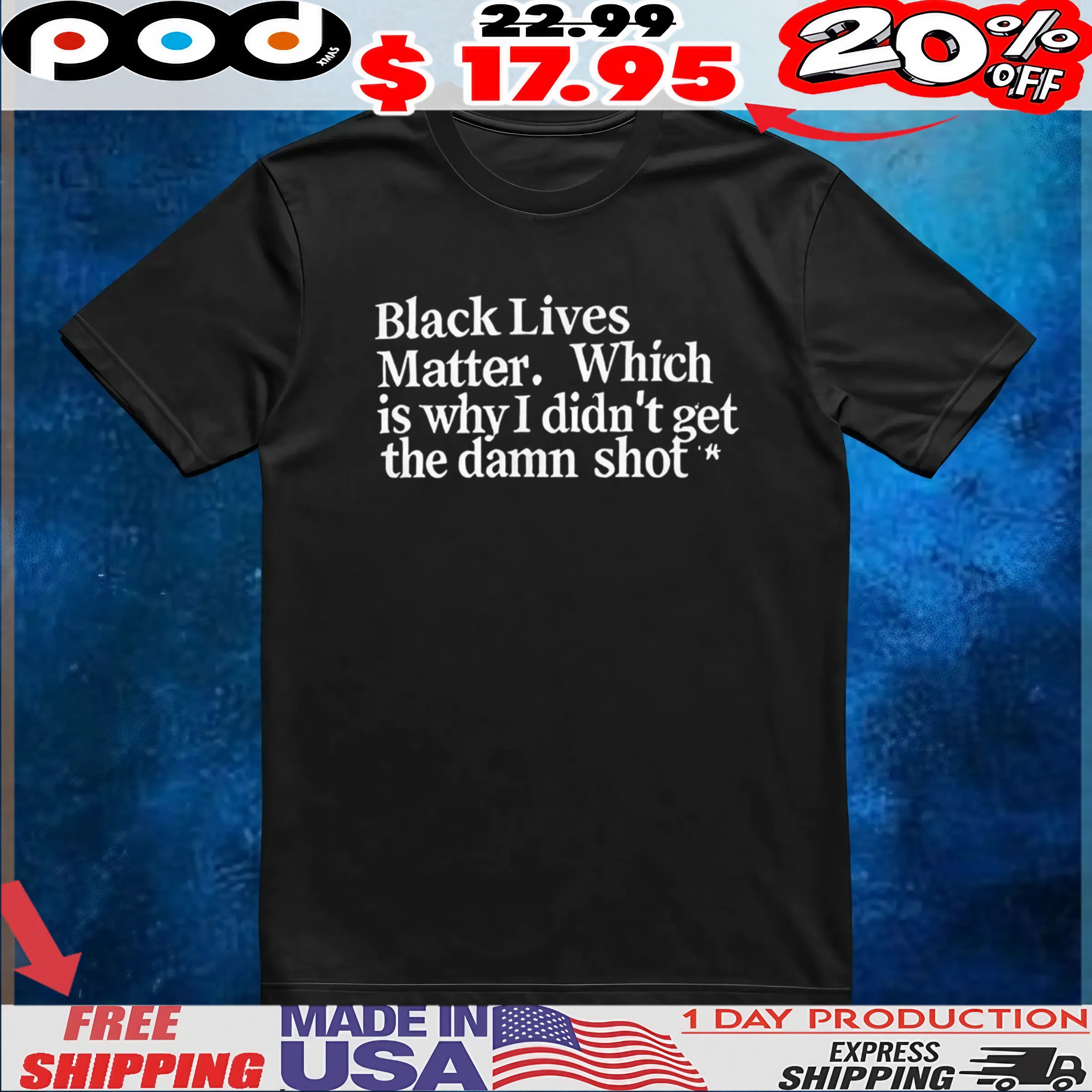 Black lives matter which is why I didn’t get the damn shot t shirt