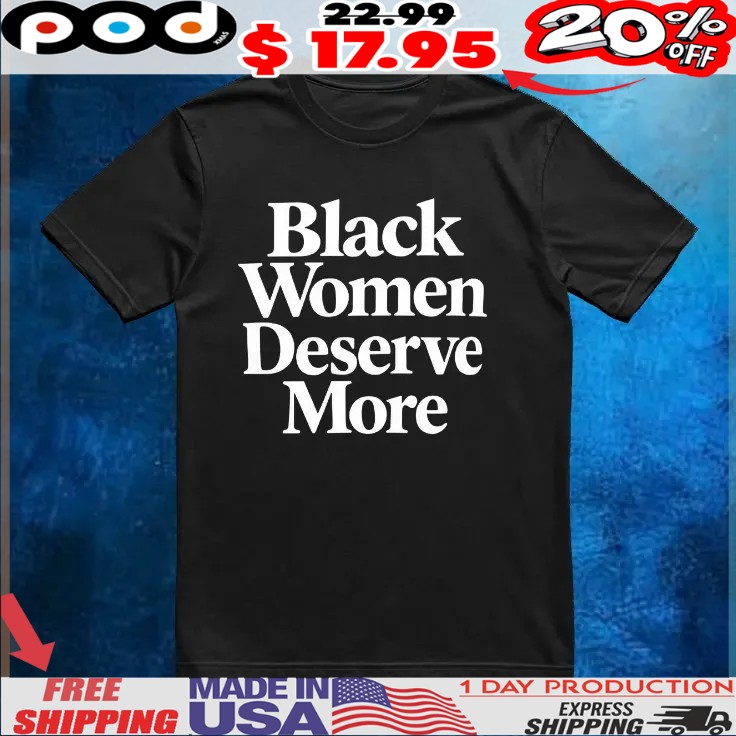 Black women deserve more T Shirt