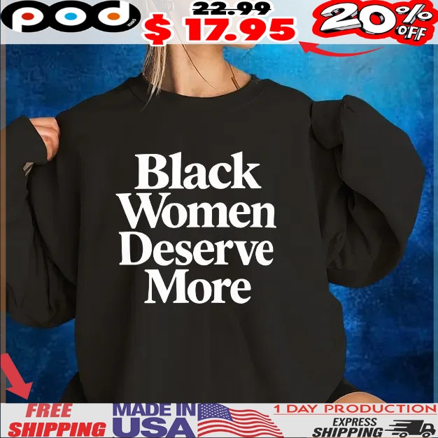 Black women deserve more T Shirt