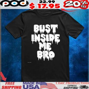 Bust inside me bro shirt