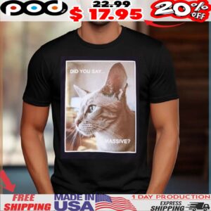 Cat Did You Say Massive Shirt