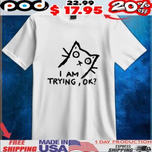 Cat I am trying ok t shirt