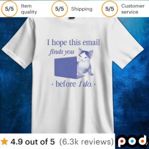 Cat I hope this email finds you before I do t shirt