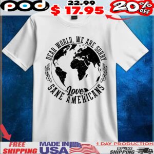 Dear world we are sorry love sane Americans t shirt