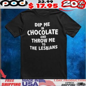 Dip me in chocolate and throw me to the lesbians t shirt