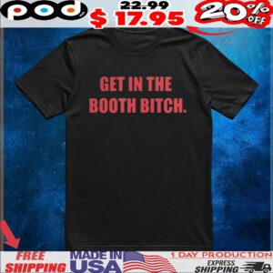 Get in the booth bitch t shirt