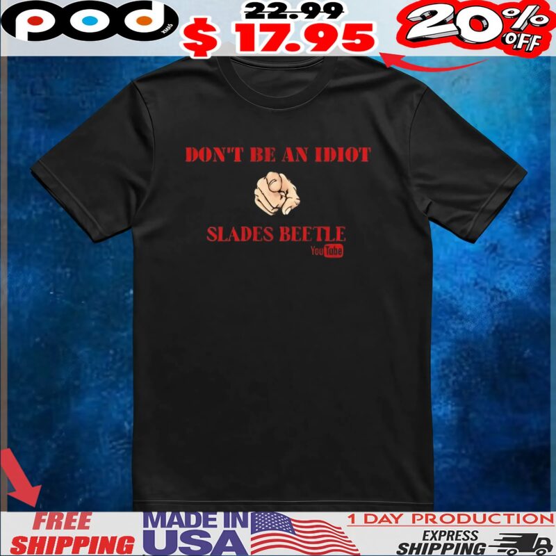 Don’t be an idiot slades beetle r shirt