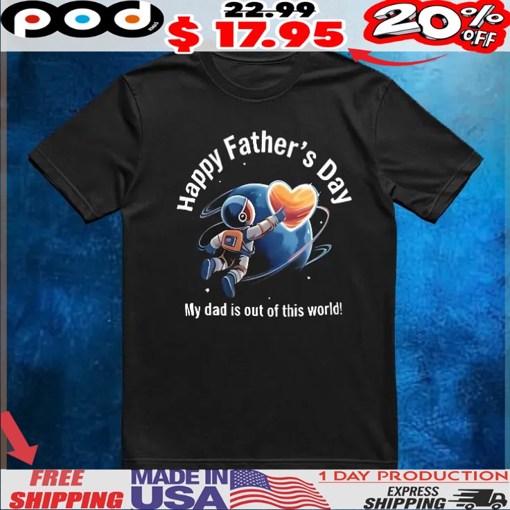 Happy father’s day my dad is out of this world shirt