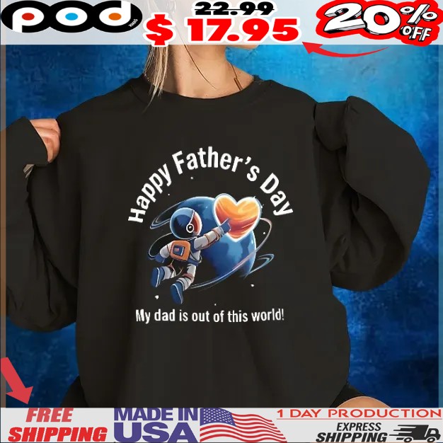 Happy father’s day my dad is out of this world shirt