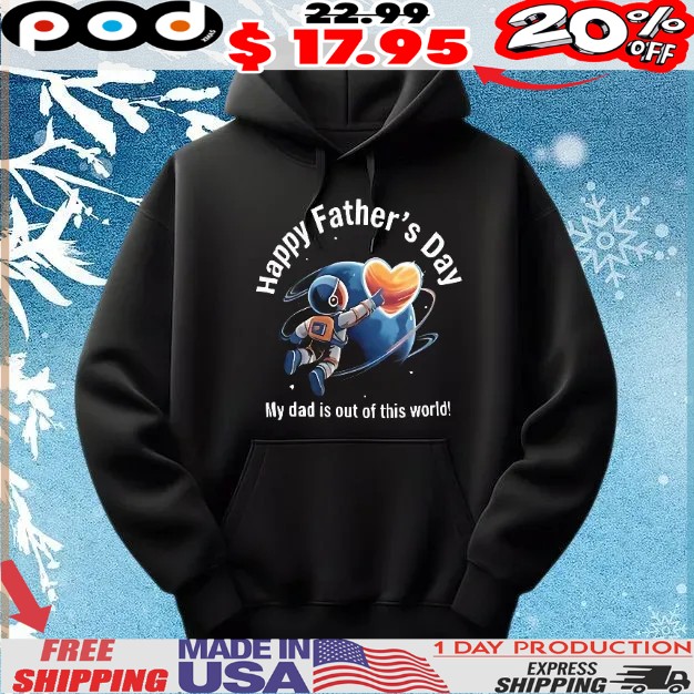 Happy father’s day my dad is out of this world shirt
