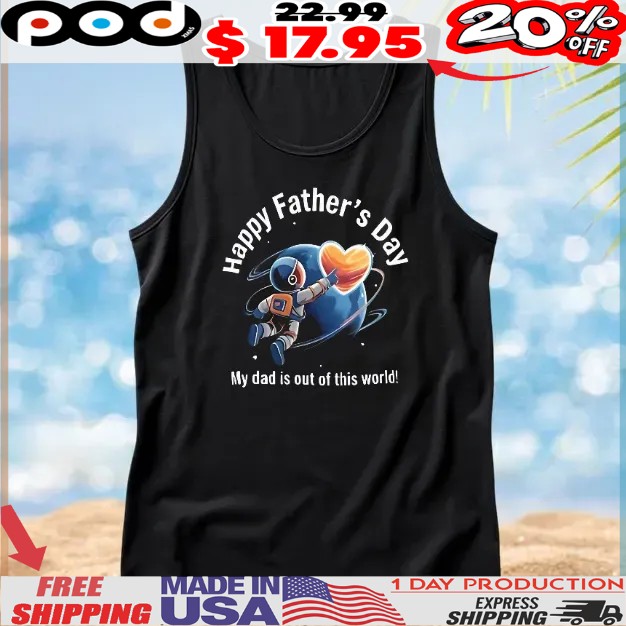 Happy father’s day my dad is out of this world shirt